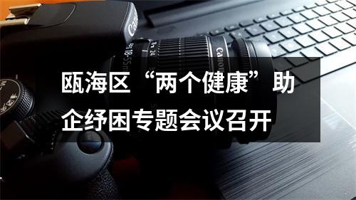 瓯海区“两个健康”助企纾困专题会议召开
