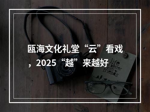 瓯海文化礼堂“云”看戏，2025“越”来越好
