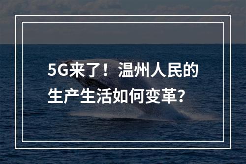 5G来了！温州人民的生产生活如何变革？