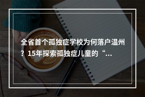 全省首个孤独症学校为何落户温州？15年探索孤独症儿童的“一生一案”