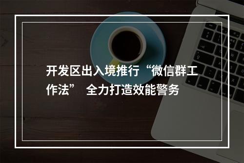 开发区出入境推行“微信群工作法”  全力打造效能警务