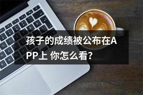 孩子的成绩被公布在APP上 你怎么看？