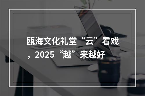 瓯海文化礼堂“云”看戏，2025“越”来越好