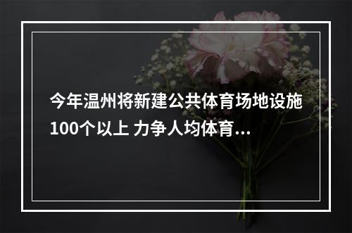 今年温州将新建公共体育场地设施100个以上 力争人均体育场地面积达3.2平方米