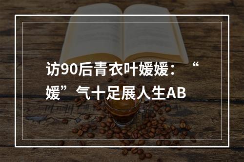 访90后青衣叶媛媛：“媛”气十足展人生AB