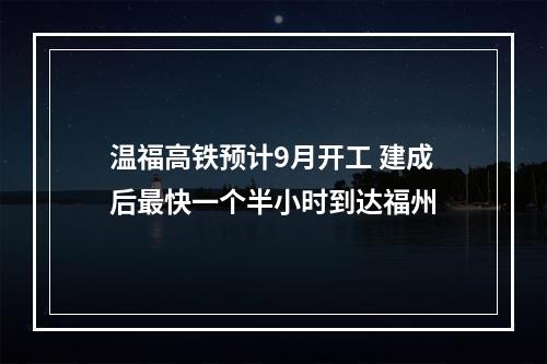 温福高铁预计9月开工 建成后最快一个半小时到达福州