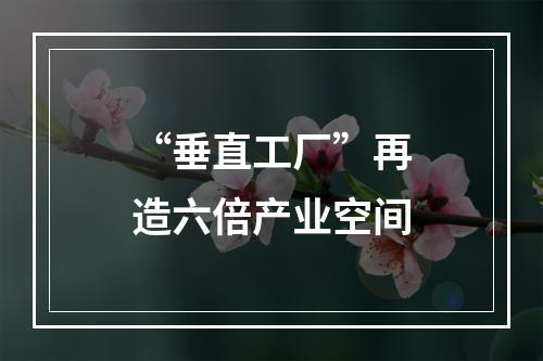 “垂直工厂”再造六倍产业空间