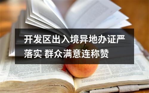 开发区出入境异地办证严落实 群众满意连称赞