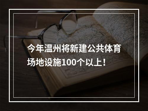 今年温州将新建公共体育场地设施100个以上！
