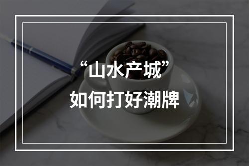 “山水产城”如何打好潮牌