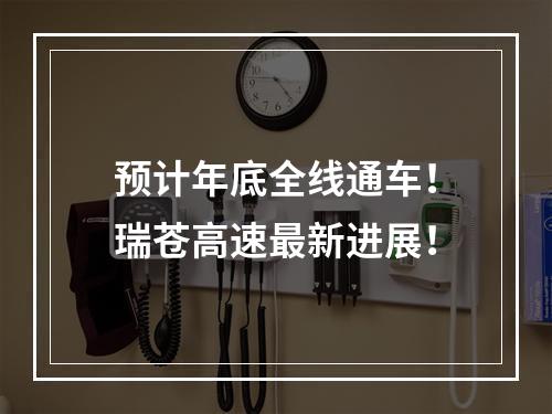 预计年底全线通车！瑞苍高速最新进展！