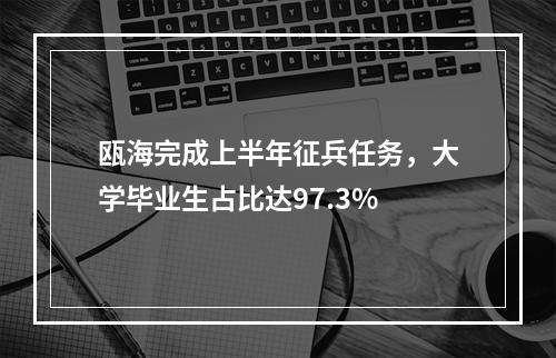 瓯海完成上半年征兵任务，大学毕业生占比达97.3%