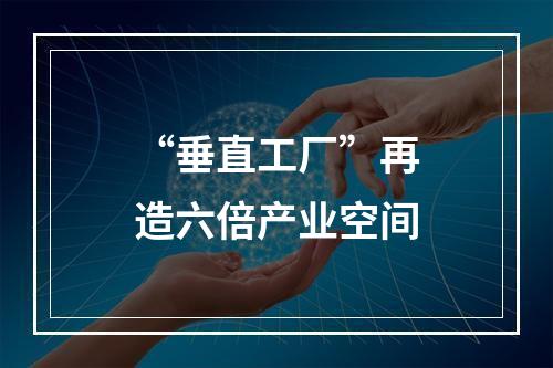 “垂直工厂”再造六倍产业空间