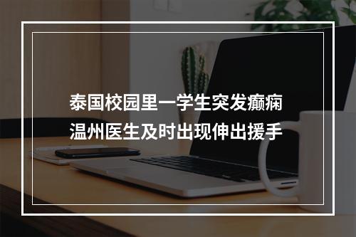泰国校园里一学生突发癫痫 温州医生及时出现伸出援手