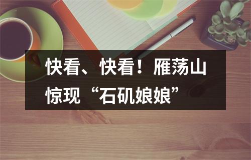 快看、快看！雁荡山惊现“石矶娘娘”