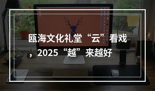 瓯海文化礼堂“云”看戏，2025“越”来越好