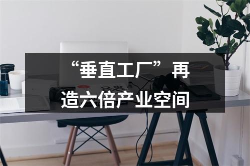 “垂直工厂”再造六倍产业空间
