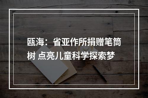 瓯海：省亚作所捐赠笔筒树 点亮儿童科学探索梦