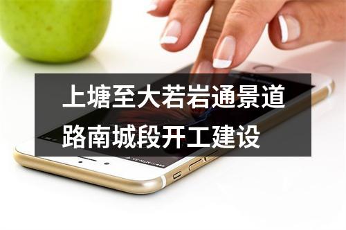 上塘至大若岩通景道路南城段开工建设