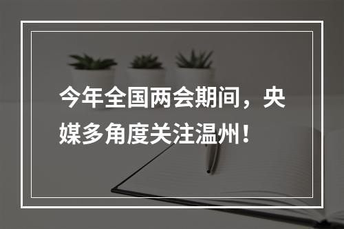 今年全国两会期间，央媒多角度关注温州！