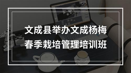 文成县举办文成杨梅春季栽培管理培训班