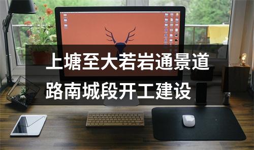上塘至大若岩通景道路南城段开工建设
