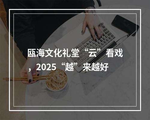 瓯海文化礼堂“云”看戏，2025“越”来越好