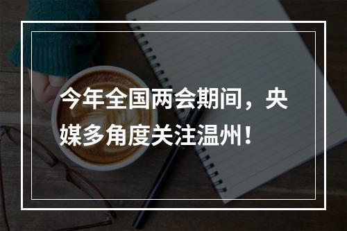 今年全国两会期间，央媒多角度关注温州！