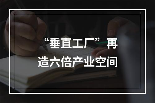 “垂直工厂”再造六倍产业空间