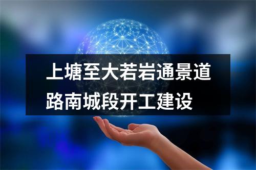上塘至大若岩通景道路南城段开工建设