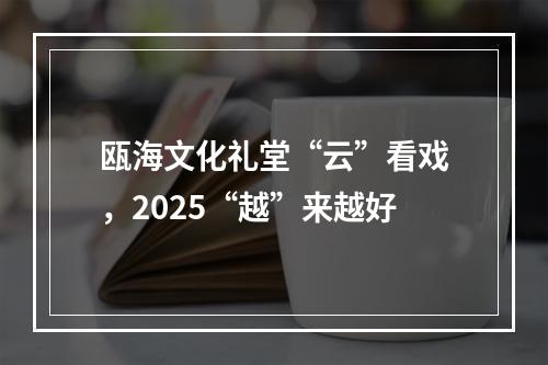 瓯海文化礼堂“云”看戏，2025“越”来越好