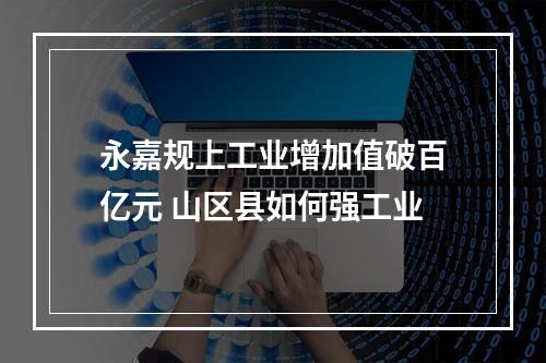 永嘉规上工业增加值破百亿元 山区县如何强工业