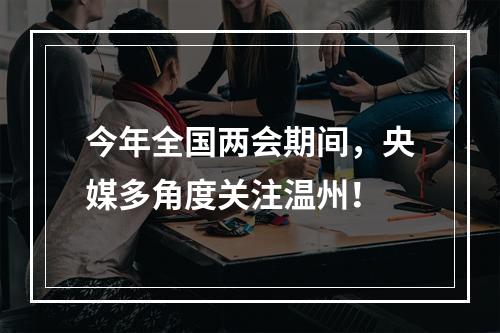 今年全国两会期间，央媒多角度关注温州！