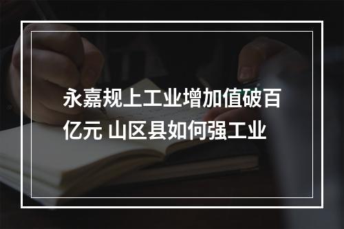 永嘉规上工业增加值破百亿元 山区县如何强工业