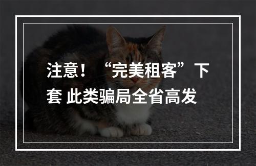 注意！“完美租客”下套 此类骗局全省高发