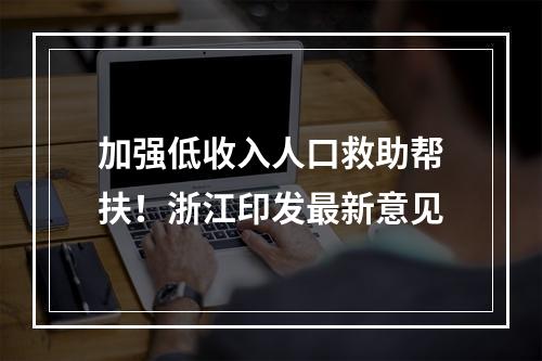 加强低收入人口救助帮扶！浙江印发最新意见