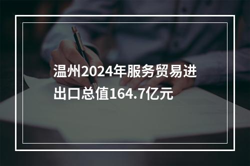 温州2024年服务贸易进出口总值164.7亿元
