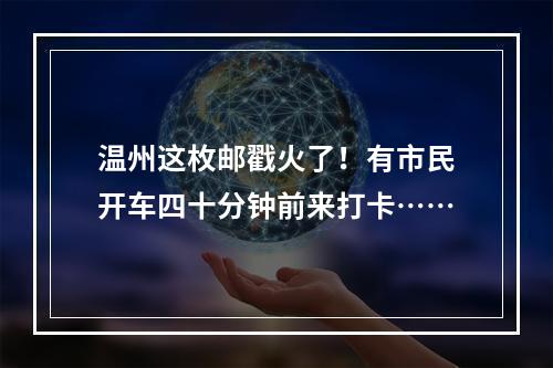 温州这枚邮戳火了！有市民开车四十分钟前来打卡……
