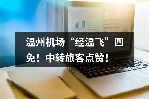 温州机场“经温飞”四免！中转旅客点赞！