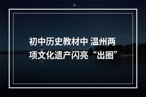 初中历史教材中 温州两项文化遗产闪亮“出圈”