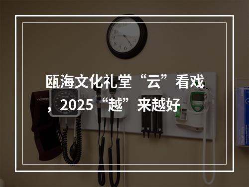 瓯海文化礼堂“云”看戏，2025“越”来越好