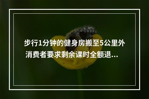 步行1分钟的健身房搬至5公里外 消费者要求剩余课时全额退款碰壁