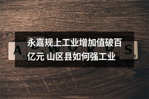 永嘉规上工业增加值破百亿元 山区县如何强工业