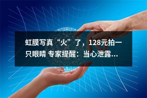 虹膜写真“火”了，128元拍一只眼睛 专家提醒：当心泄露个人生物信息！