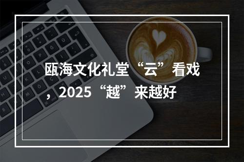 瓯海文化礼堂“云”看戏，2025“越”来越好