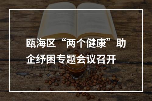瓯海区“两个健康”助企纾困专题会议召开
