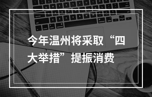 今年温州将采取“四大举措”提振消费
