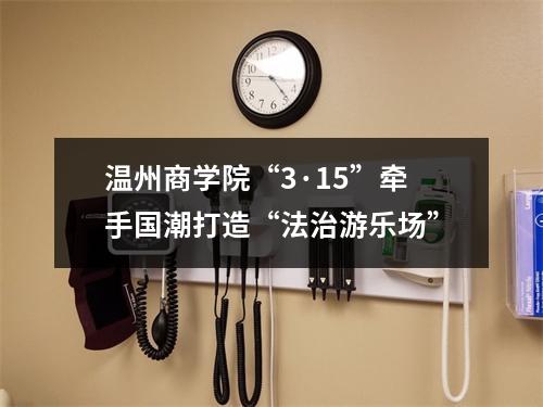 温州商学院“3·15”牵手国潮打造“法治游乐场”
