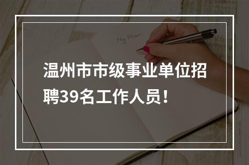 温州市市级事业单位招聘39名工作人员！