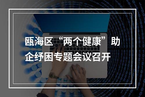 瓯海区“两个健康”助企纾困专题会议召开
